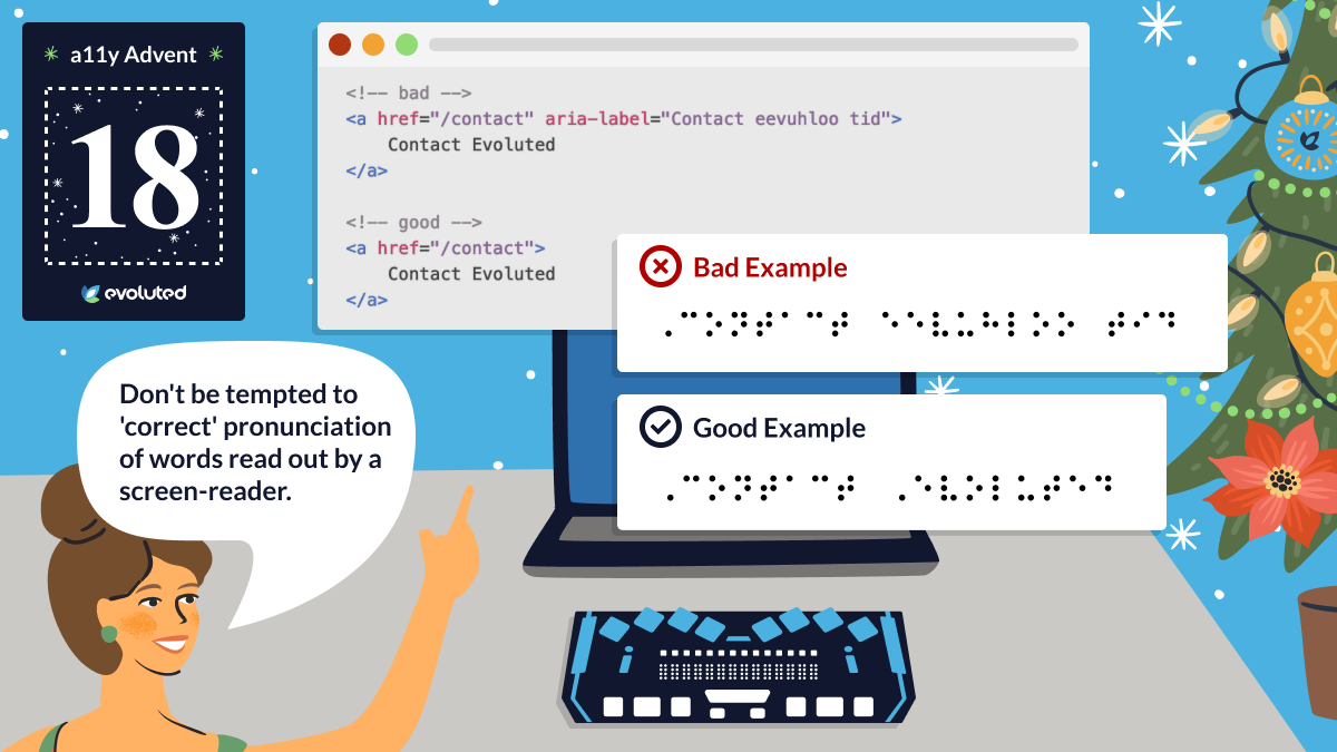 Two examples of code for a link to Contact Evoluted. The first example uses an ARIA label to phonetically spell Evoluted, but this affects the output of the text on a Braille reader. The second example doesn't use an ARIA label, so the Braille reader will output the link text as it is written, 'Contact Evoluted'.